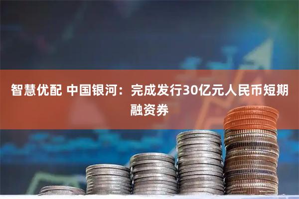 智慧优配 中国银河：完成发行30亿元人民币短期融资券